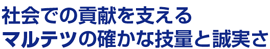 社会での貢献を支えるマルテツの確かな技量と誠実さ